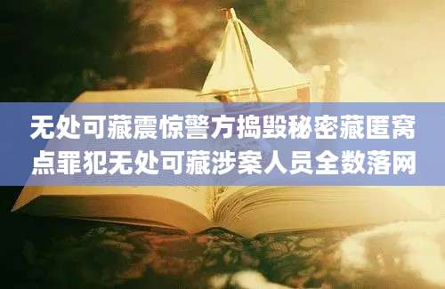 无处可藏震惊警方捣毁秘密藏匿窝点罪犯无处可藏涉案人员全数落网