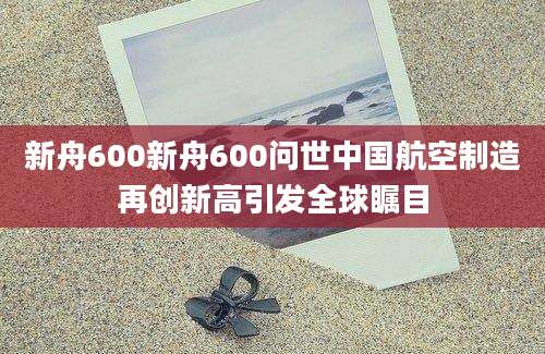 新舟600新舟600问世中国航空制造再创新高引发全球瞩目