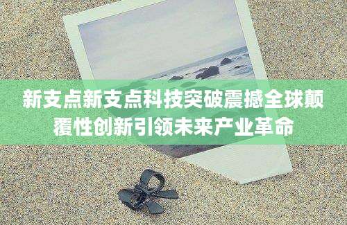 新支点新支点科技突破震撼全球颠覆性创新引领未来产业革命