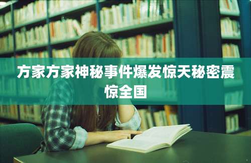 方家方家神秘事件爆发惊天秘密震惊全国