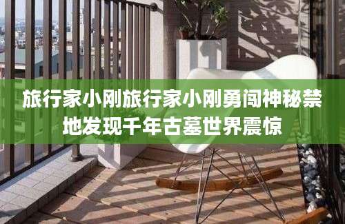 旅行家小刚旅行家小刚勇闯神秘禁地发现千年古墓世界震惊