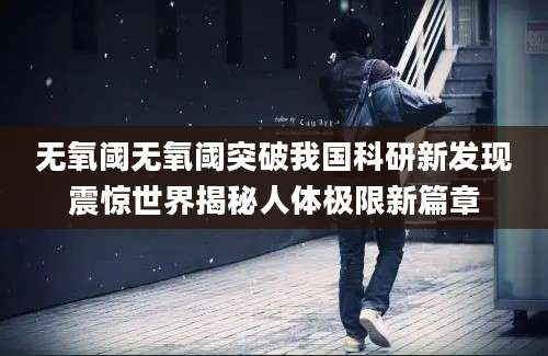 无氧阈无氧阈突破我国科研新发现震惊世界揭秘人体极限新篇章