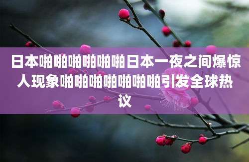 日本啪啪啪啪啪啪日本一夜之间爆惊人现象啪啪啪啪啪啪啪引发全球热议