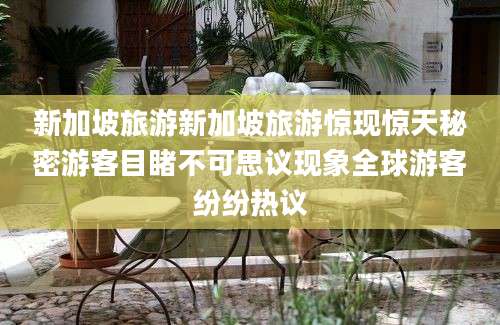 新加坡旅游新加坡旅游惊现惊天秘密游客目睹不可思议现象全球游客纷纷热议