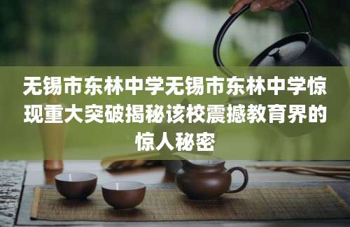 无锡市东林中学无锡市东林中学惊现重大突破揭秘该校震撼教育界的惊人秘密