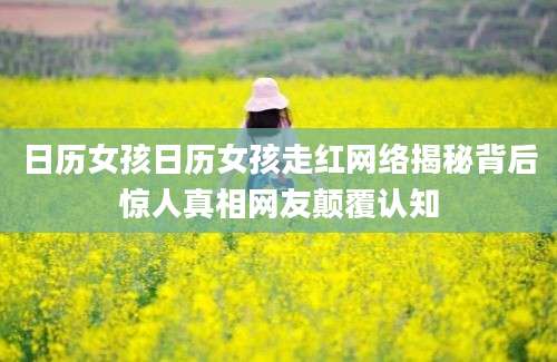 日历女孩日历女孩走红网络揭秘背后惊人真相网友颠覆认知