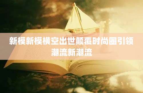 新模新模横空出世颠覆时尚圈引领潮流新潮流