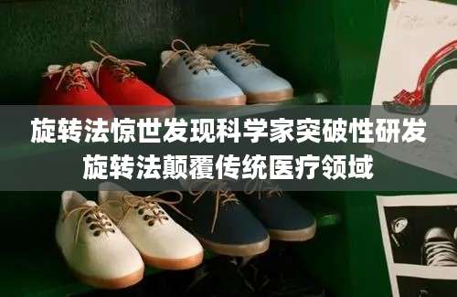 旋转法惊世发现科学家突破性研发旋转法颠覆传统医疗领域