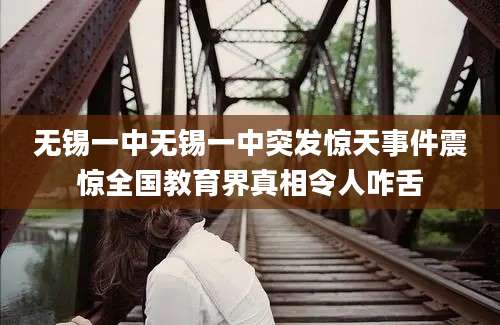 无锡一中无锡一中突发惊天事件震惊全国教育界真相令人咋舌