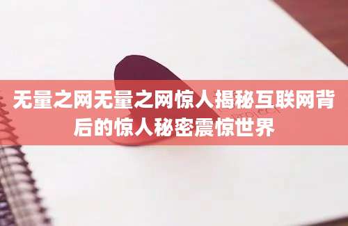 无量之网无量之网惊人揭秘互联网背后的惊人秘密震惊世界