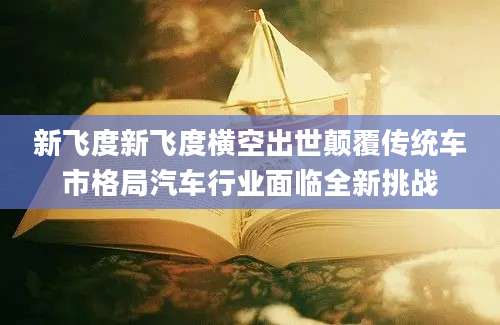 新飞度新飞度横空出世颠覆传统车市格局汽车行业面临全新挑战