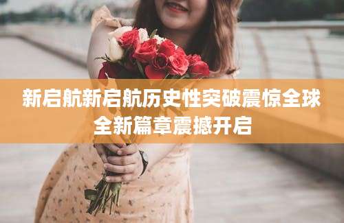 新启航新启航历史性突破震惊全球全新篇章震撼开启