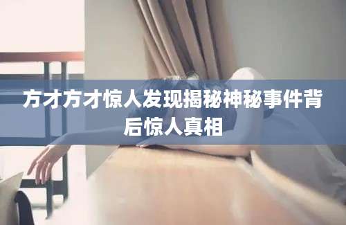 方才方才惊人发现揭秘神秘事件背后惊人真相