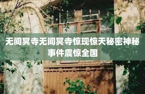 无间冥寺无间冥寺惊现惊天秘密神秘事件震惊全国