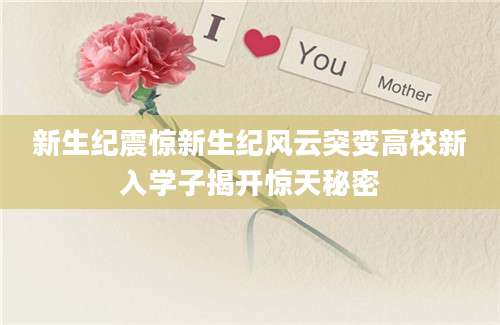 新生纪震惊新生纪风云突变高校新入学子揭开惊天秘密