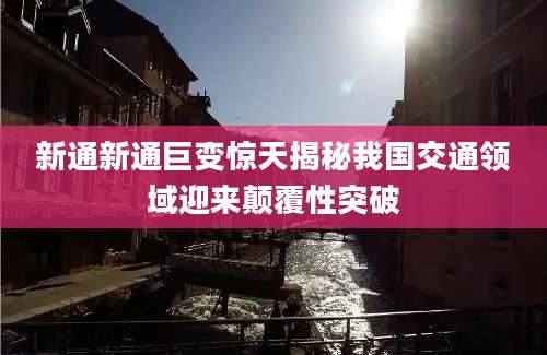 新通新通巨变惊天揭秘我国交通领域迎来颠覆性突破