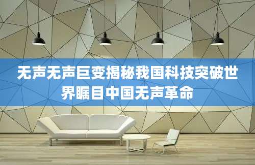 无声无声巨变揭秘我国科技突破世界瞩目中国无声革命