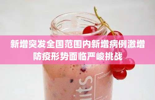 新增突发全国范围内新增病例激增防疫形势面临严峻挑战