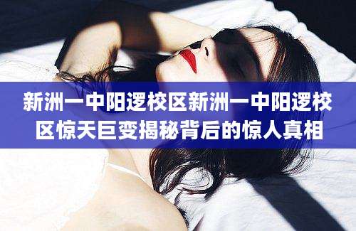 新洲一中阳逻校区新洲一中阳逻校区惊天巨变揭秘背后的惊人真相