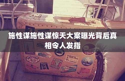 施性谋施性谋惊天大案曝光背后真相令人发指