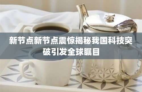 新节点新节点震惊揭秘我国科技突破引发全球瞩目