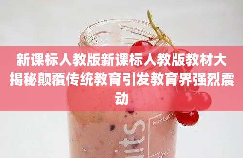 新课标人教版新课标人教版教材大揭秘颠覆传统教育引发教育界强烈震动