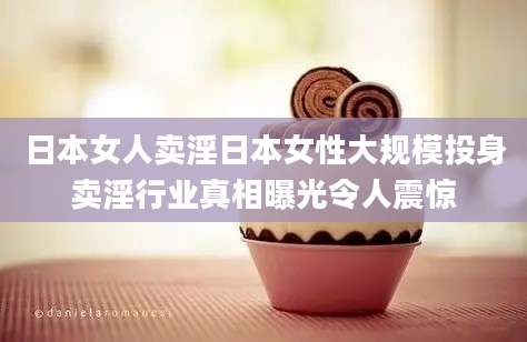 日本女人卖淫日本女性大规模投身卖淫行业真相曝光令人震惊