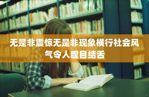 无是非震惊无是非现象横行社会风气令人瞠目结舌