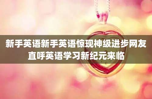 新手英语新手英语惊现神级进步网友直呼英语学习新纪元来临