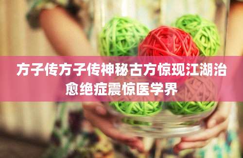 方子传方子传神秘古方惊现江湖治愈绝症震惊医学界