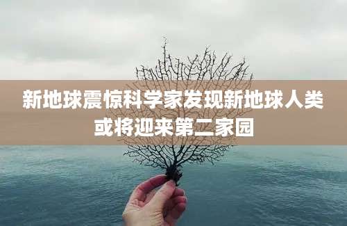 新地球震惊科学家发现新地球人类或将迎来第二家园