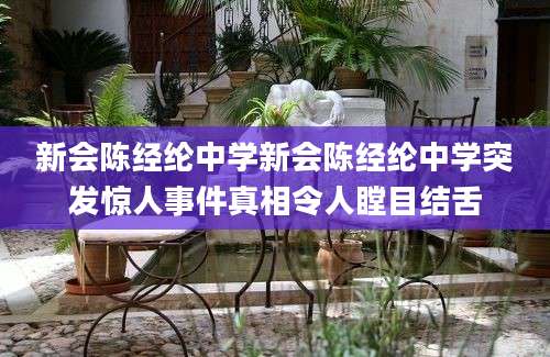 新会陈经纶中学新会陈经纶中学突发惊人事件真相令人瞠目结舌