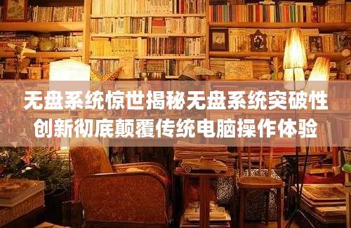 无盘系统惊世揭秘无盘系统突破性创新彻底颠覆传统电脑操作体验