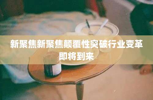 新聚焦新聚焦颠覆性突破行业变革即将到来
