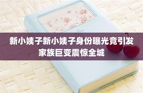 新小姨子新小姨子身份曝光竟引发家族巨变震惊全城