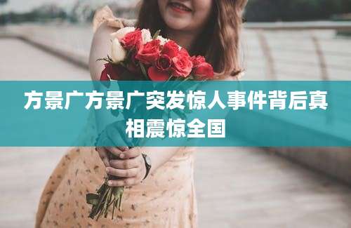 方景广方景广突发惊人事件背后真相震惊全国