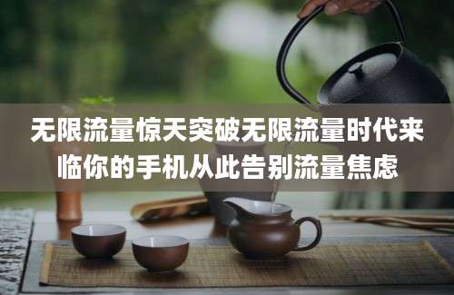 无限流量惊天突破无限流量时代来临你的手机从此告别流量焦虑