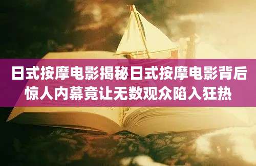 日式按摩电影揭秘日式按摩电影背后惊人内幕竟让无数观众陷入狂热
