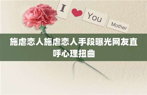 施虐恋人施虐恋人手段曝光网友直呼心理扭曲