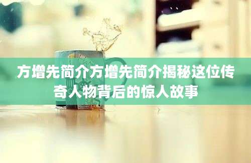 方增先简介方增先简介揭秘这位传奇人物背后的惊人故事