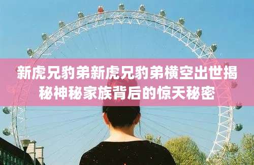新虎兄豹弟新虎兄豹弟横空出世揭秘神秘家族背后的惊天秘密