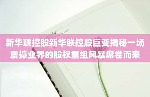 新华联控股新华联控股巨变揭秘一场震撼业界的股权重组风暴席卷而来