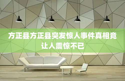 方正县方正县突发惊人事件真相竟让人震惊不已
