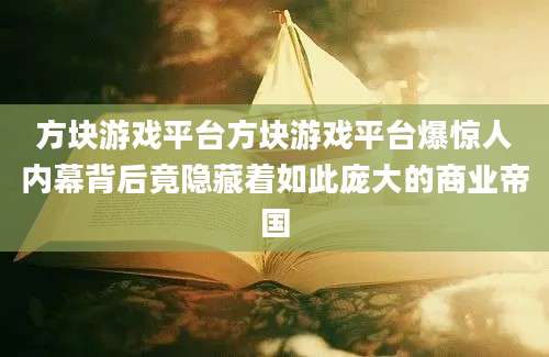 方块游戏平台方块游戏平台爆惊人内幕背后竟隐藏着如此庞大的商业帝国