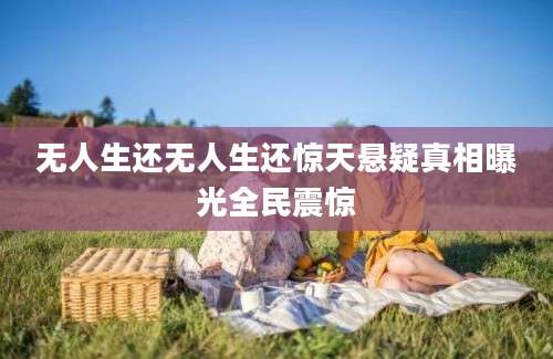 无人生还无人生还惊天悬疑真相曝光全民震惊
