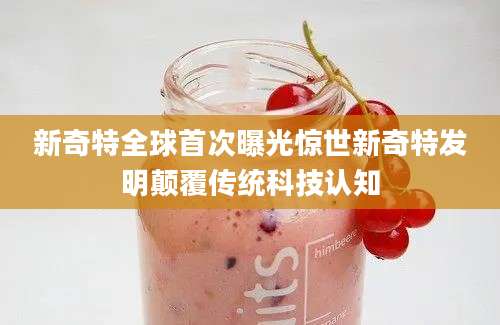 新奇特全球首次曝光惊世新奇特发明颠覆传统科技认知