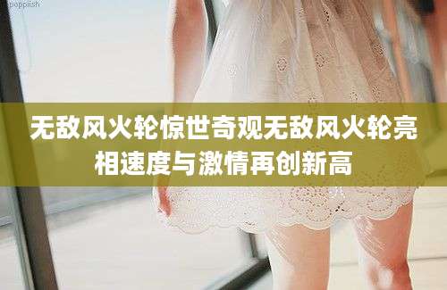 无敌风火轮惊世奇观无敌风火轮亮相速度与激情再创新高