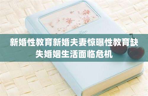 新婚性教育新婚夫妻惊曝性教育缺失婚姻生活面临危机