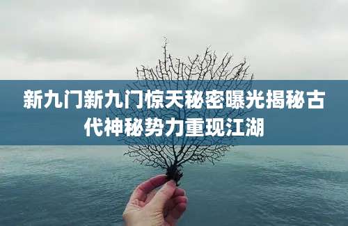 新九门新九门惊天秘密曝光揭秘古代神秘势力重现江湖