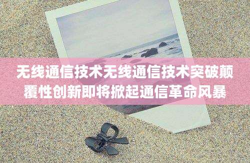 无线通信技术无线通信技术突破颠覆性创新即将掀起通信革命风暴